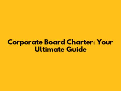 Corporate Board Charter: Your Ultimate Guide