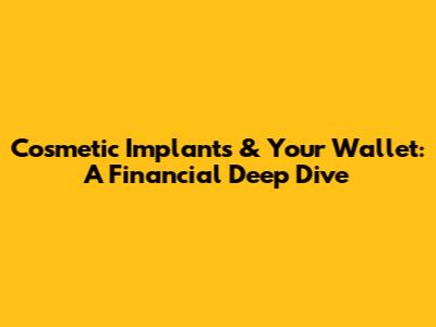 Cosmetic Implants & Your Wallet: A Financial Deep Dive