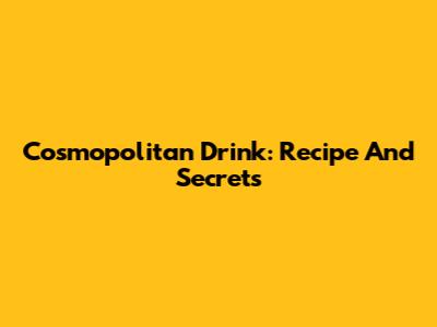Cosmopolitan Drink: Recipe And Secrets