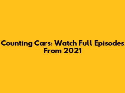 Counting Cars: Watch Full Episodes From 2021