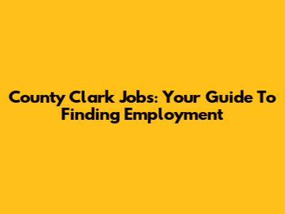County Clark Jobs: Your Guide To Finding Employment