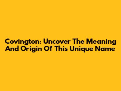 Covington: Uncover The Meaning And Origin Of This Unique Name