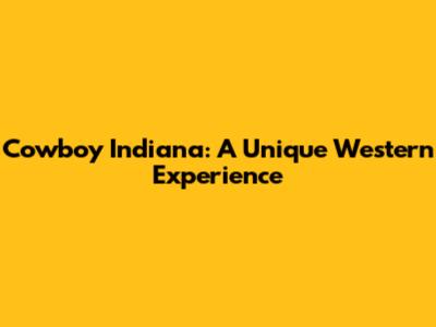 Cowboy Indiana: A Unique Western Experience