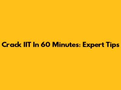 Crack IIT In 60 Minutes: Expert Tips