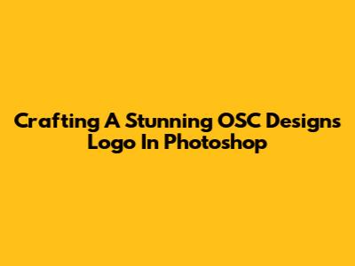 Crafting A Stunning OSC Designs Logo In Photoshop