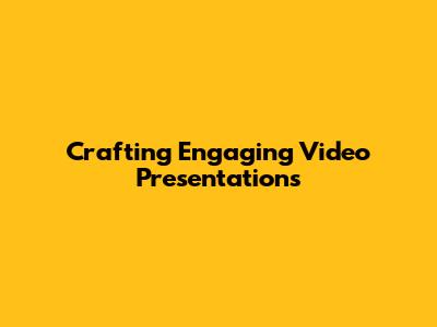 Crafting Engaging Video Presentations