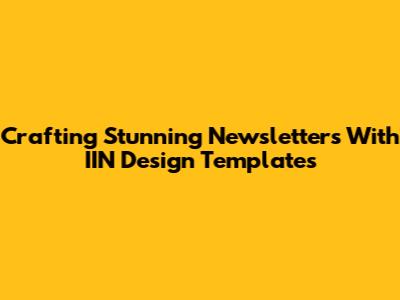 Crafting Stunning Newsletters With IIN Design Templates
