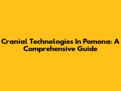 Cranial Technologies In Pomona: A Comprehensive Guide