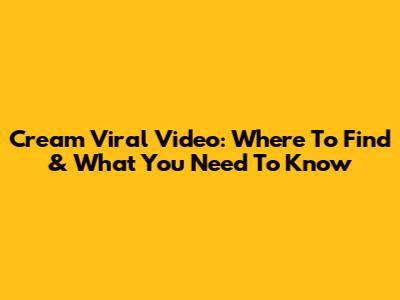 Cream Viral Video: Where To Find & What You Need To Know
