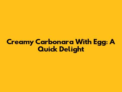 Creamy Carbonara With Egg: A Quick Delight