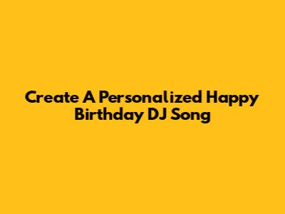Create A Personalized Happy Birthday DJ Song
