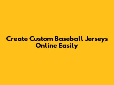 Create Custom Baseball Jerseys Online Easily