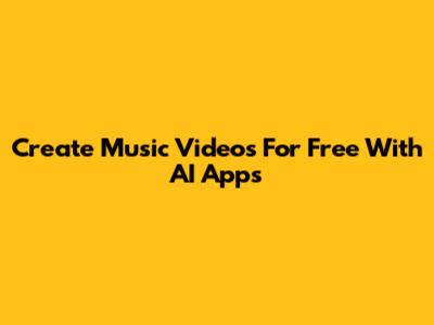 Create Music Videos For Free With AI Apps