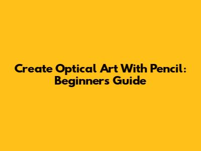 Create Optical Art With Pencil: Beginner's Guide