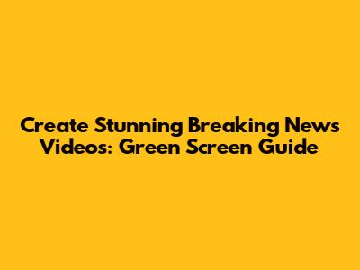 Create Stunning Breaking News Videos: Green Screen Guide