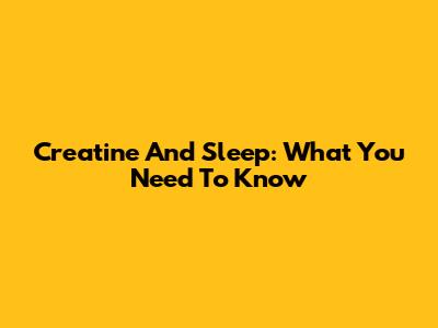 Creatine And Sleep: What You Need To Know
