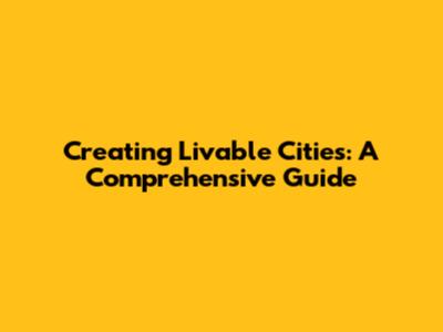 Creating Livable Cities: A Comprehensive Guide