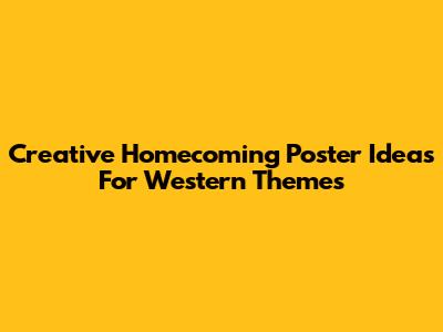 Creative Homecoming Poster Ideas For Western Themes