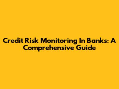 Credit Risk Monitoring In Banks: A Comprehensive Guide