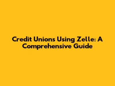 Credit Unions Using Zelle: A Comprehensive Guide