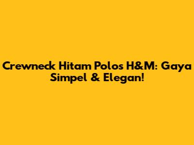 Crewneck Hitam Polos H&M: Gaya Simpel & Elegan!