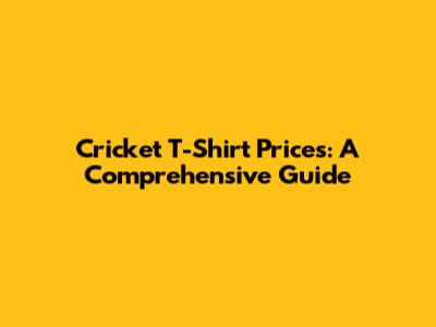 Cricket T-Shirt Prices: A Comprehensive Guide