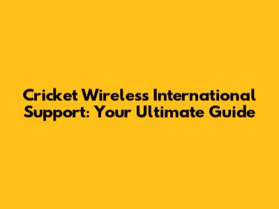 Cricket Wireless International Support: Your Ultimate Guide