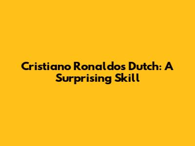 Cristiano Ronaldo's Dutch: A Surprising Skill