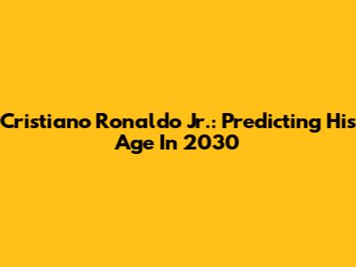 Cristiano Ronaldo Jr.: Predicting His Age In 2030