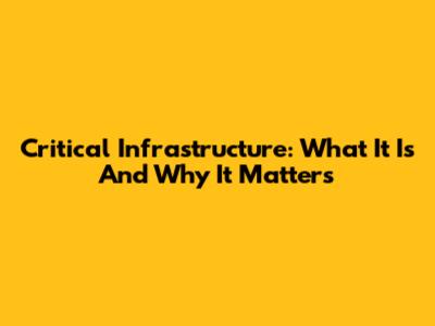 Critical Infrastructure: What It Is And Why It Matters