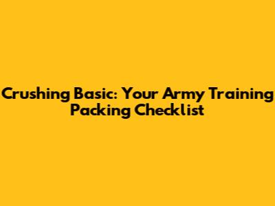 Crushing Basic: Your Army Training Packing Checklist
