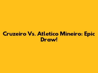 Cruzeiro Vs. Atletico Mineiro: Epic Draw!