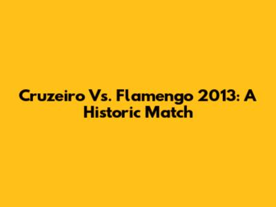 Cruzeiro Vs. Flamengo 2013: A Historic Match