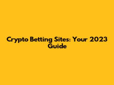 Crypto Betting Sites: Your 2023 Guide