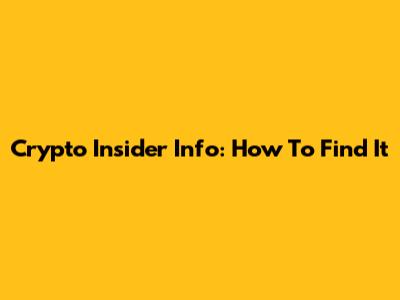 Crypto Insider Info: How To Find It
