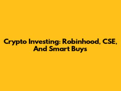 Crypto Investing: Robinhood, CSE, And Smart Buys