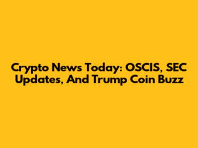 Crypto News Today: OSCIS, SEC Updates, And Trump Coin Buzz