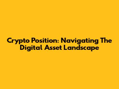 Crypto Position: Navigating The Digital Asset Landscape