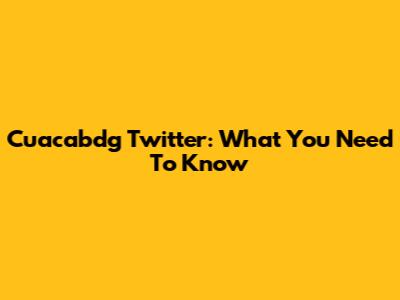Cuacabdg Twitter: What You Need To Know