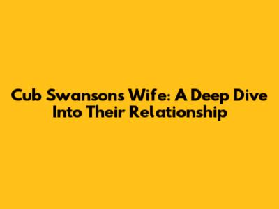 Cub Swanson's Wife: A Deep Dive Into Their Relationship