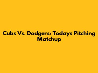 Cubs Vs. Dodgers: Today's Pitching Matchup