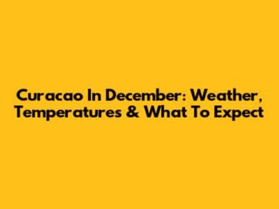 Curacao In December: Weather, Temperatures & What To Expect