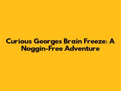 Curious George's Brain Freeze: A Noggin-Free Adventure