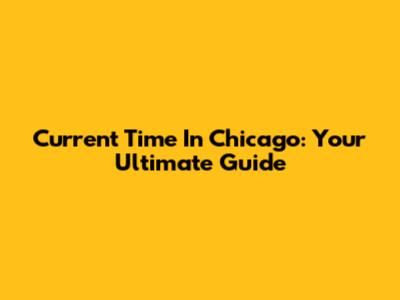 Current Time In Chicago: Your Ultimate Guide
