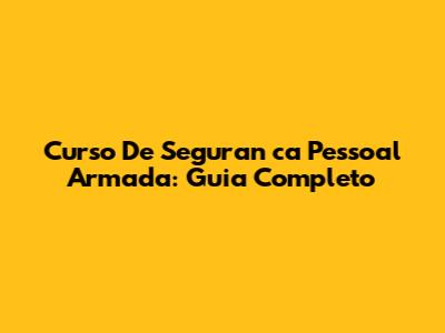 Curso De Seguran
ca Pessoal Armada: Guia Completo