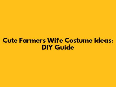 Cute Farmer's Wife Costume Ideas: DIY Guide
