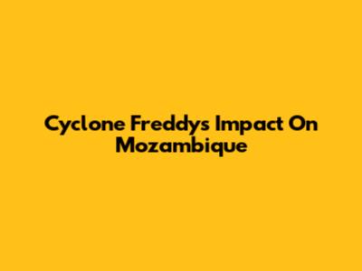 Cyclone Freddy's Impact On Mozambique