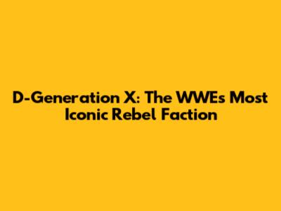 D-Generation X: The WWE's Most Iconic Rebel Faction
