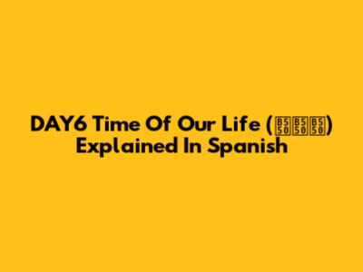 DAY6 'Time Of Our Life' (땐땐땐) Explained In Spanish