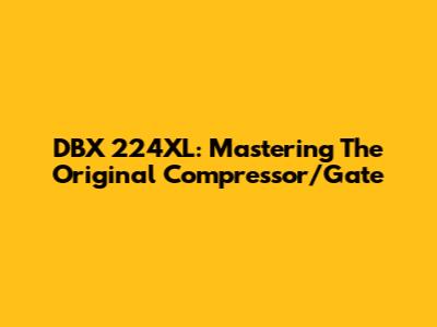DBX 224XL: Mastering The Original Compressor/Gate